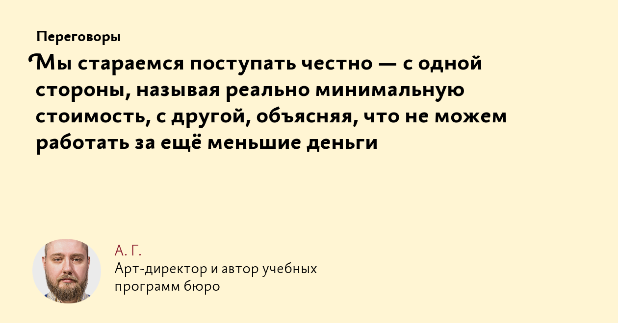 Мы стараемся поступать честно — с одной стороны, называя реально  минимальную стоимость, с другой, объясняя, что не можем работать за ещё  меньшие деньги