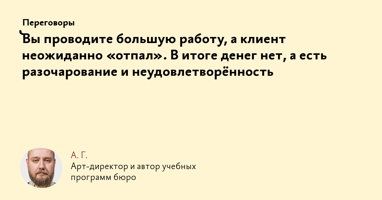 Вы проводите большую работу, а клиент неожиданно «отпал». В итоге денег нет,  а есть разочарование и неудовлетворённость