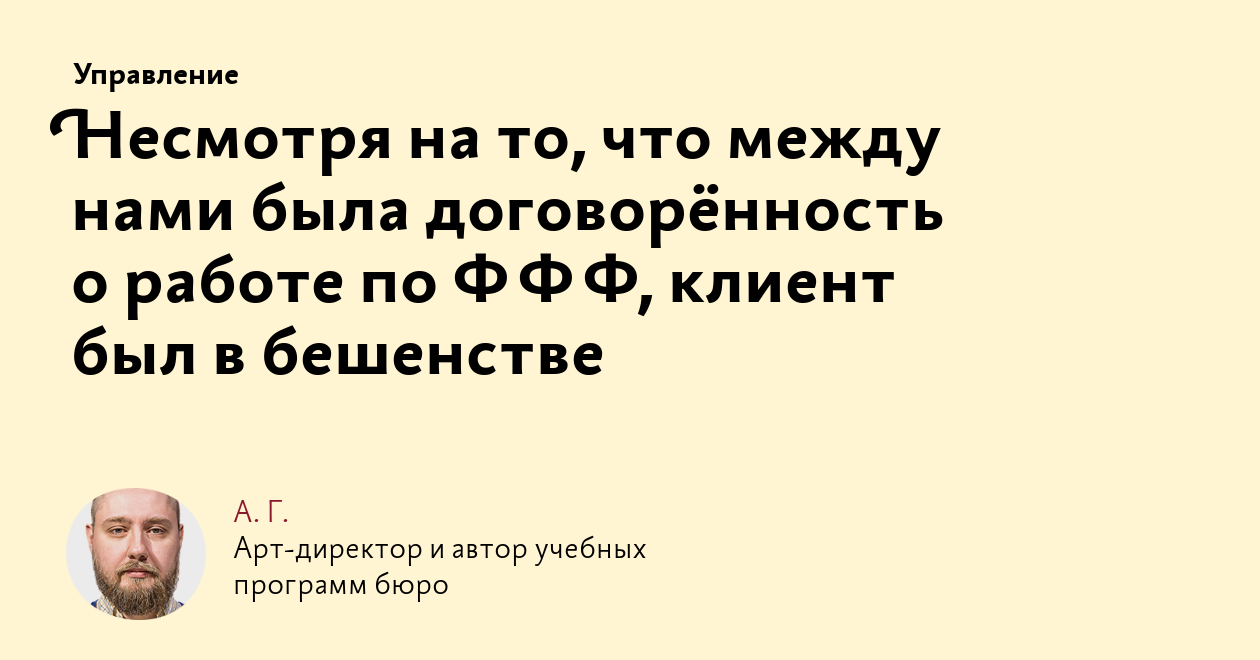 Несмотря на то, что между нами была договорённость о работе по ФФФ, клиент  был в бешенстве