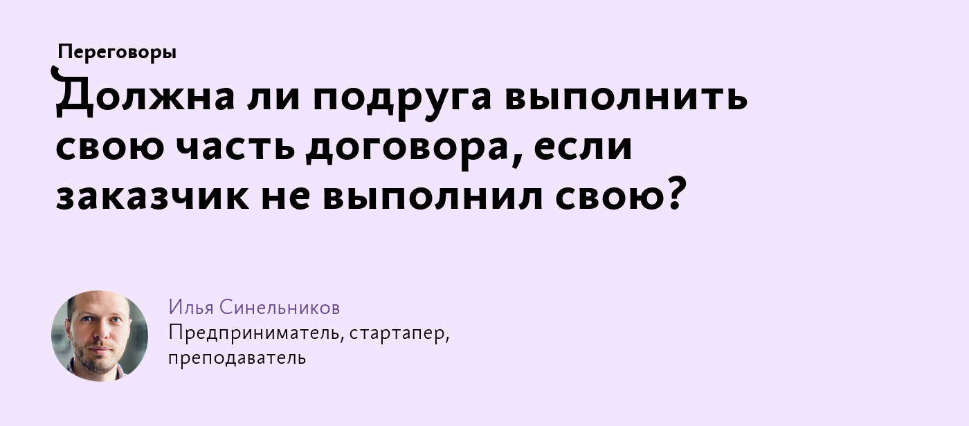 Должна ли подруга выполнить свою часть договора, если заказчик не выполнил  свою?