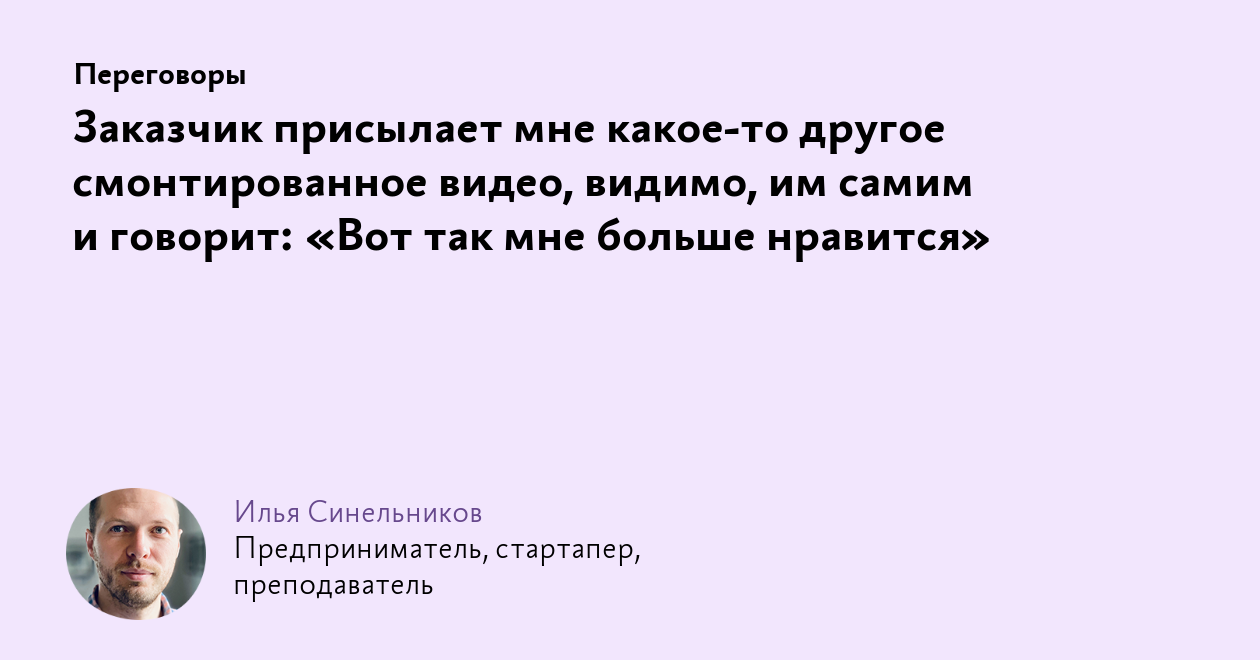 Заказчик присылает мне какое‑то другое смонтированное видео, видимо, им  самим и говорит: «Вот так мне больше нравится»