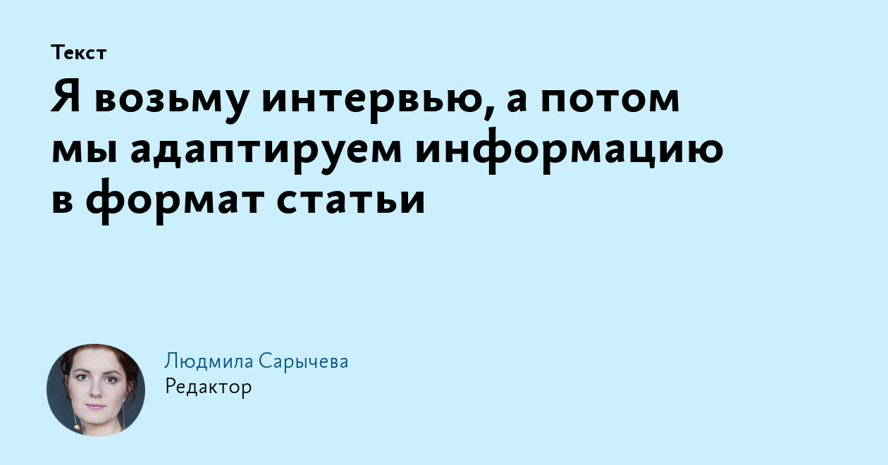 Я возьму интервью, а потом мы адаптируем информацию в формат статьи