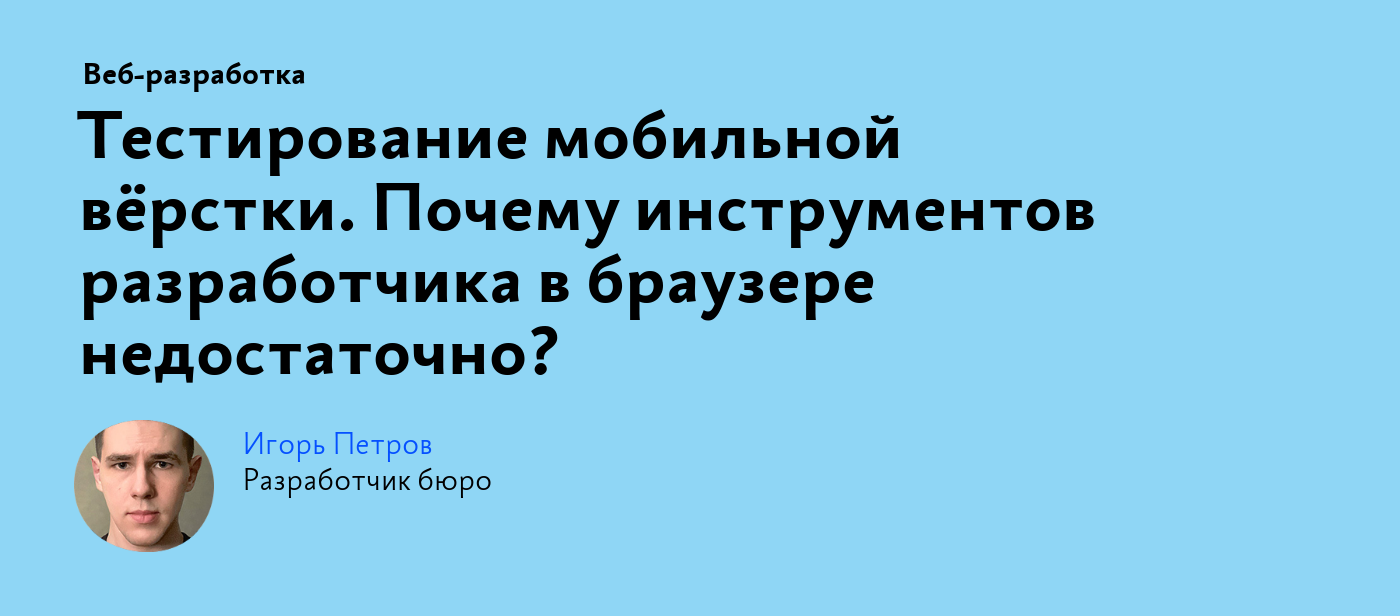 Тестирование мобильной вёрстки. Почему инструментов разработчика в браузере  недостаточно?