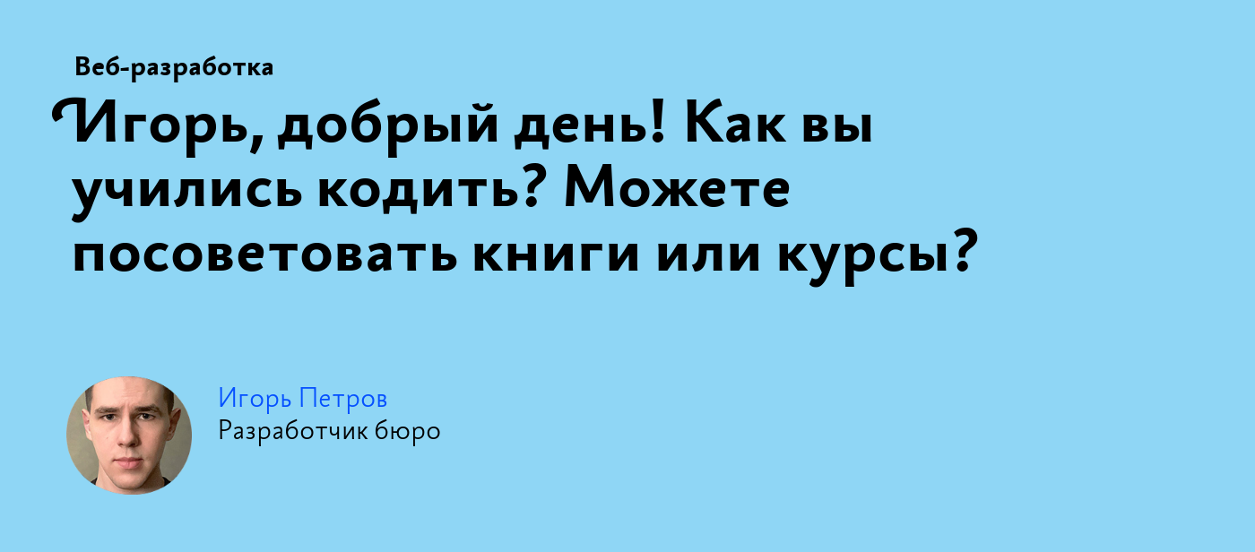 Игорь, добрый день! Как вы учились кодить? Можете посоветовать книги или  курсы?