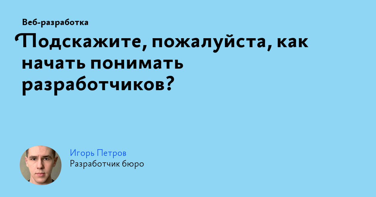 Подскажите, пожалуйста, как начать понимать разработчиков?